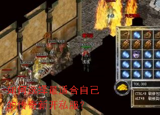 如何选择最适合自己的传奇新开私服? 如何选择最适合自己的传奇新开私服?
