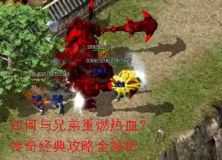 如何与兄弟重燃热血?传奇经典攻略全解析 如何与兄弟重燃热血?传奇经典攻略全解析