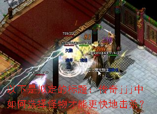 以下是拟定的标题:传奇jjj中如何选择怪物才能更快地击杀? 以下是拟定的标题:传奇jjj中如何选择怪物才能更快地击杀?