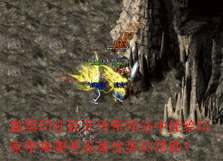 血契印在新开传奇网站中能给玩家带来哪些显著优势和帮助? 血契印在新开传奇网站中能给玩家带来哪些显著优势和帮助?
