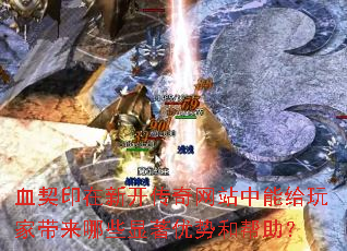 血契印在新开传奇网站中能给玩家带来哪些显著优势和帮助? 血契印在新开传奇网站中能给玩家带来哪些显著优势和帮助?
