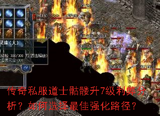 传奇私服道士骷髅升7级利弊分析?如何选择最佳强化路径? 传奇私服道士骷髅升7级利弊分析?如何选择最佳强化路径?