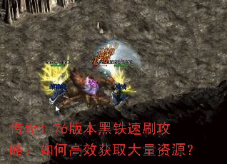 传奇1.76版本黑铁速刷攻略:如何高效获取大量资源? 传奇1.76版本黑铁速刷攻略:如何高效获取大量资源?