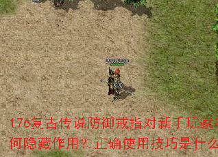 176复古传说防御戒指对新手玩家有何隐藏作用?正确使用技巧是什么? 176复古传说防御戒指对新手玩家有何隐藏作用?正确使用技巧是什么?