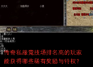 传奇私服竞技场排名高的玩家能获得哪些稀有奖励与特权? 传奇私服竞技场排名高的玩家能获得哪些稀有奖励与特权?
