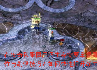 在传奇私服僵尸洞生存需要掌握哪些走位与刷怪技巧?如何快速提升战力? 在传奇私服僵尸洞生存需要掌握哪些走位与刷怪技巧?如何快速提升战力?