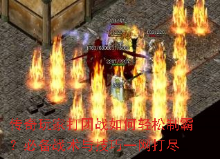 传奇玩家打团战如何轻松制霸?必备战术与技巧一网打尽 传奇玩家打团战如何轻松制霸?必备战术与技巧一网打尽