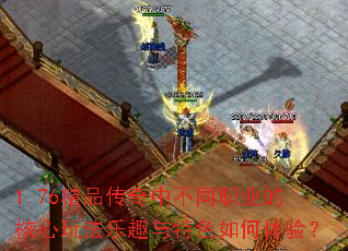 1.76精品传奇中不同职业的核心玩法乐趣与特色如何体验? 1.76精品传奇中不同职业的核心玩法乐趣与特色如何体验?