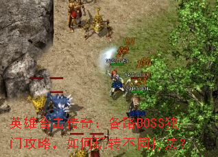英雄合击传奇:各路BOSS独门攻略,如何玩转不同打法? 英雄合击传奇:各路BOSS独门攻略,如何玩转不同打法?