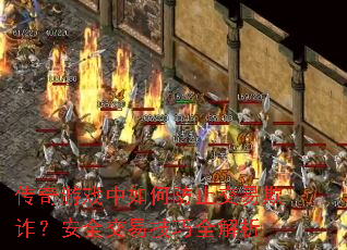 传奇游戏中如何防止交易欺诈?安全交易技巧全解析 传奇游戏中如何防止交易欺诈?安全交易技巧全解析