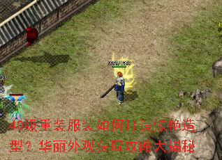 40级重装服装如何打造惊艳造型?华丽外观获取攻略大揭秘 40级重装服装如何打造惊艳造型?华丽外观获取攻略大揭秘