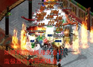 如何利用品牌服务器打造极致传奇游戏体验? 如何利用品牌服务器打造极致传奇游戏体验?