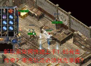 新玩家如何快速上手1.85合击传奇?哪些玩法必须优先掌握? 新玩家如何快速上手1.85合击传奇?哪些玩法必须优先掌握?