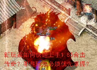 新玩家如何快速上手1.85合击传奇?哪些玩法必须优先掌握? 新玩家如何快速上手1.85合击传奇?哪些玩法必须优先掌握?