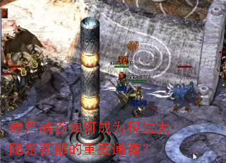 赤月峡谷如何成为玛法大陆东西部的重要通道? 赤月峡谷如何成为玛法大陆东西部的重要通道?