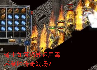 道士如何巧妙运用毒术制胜传奇战场? 道士如何巧妙运用毒术制胜传奇战场?