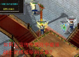 如何打造传奇游戏中最强战士的终极华丽装备? 如何打造传奇游戏中最强战士的终极华丽装备?