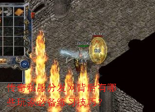 传奇私服分发网背后有哪些玩家必备练习技巧? 传奇私服分发网背后有哪些玩家必备练习技巧?