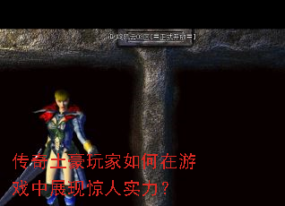 传奇土豪玩家如何在游戏中展现惊人实力? 传奇土豪玩家如何在游戏中展现惊人实力?