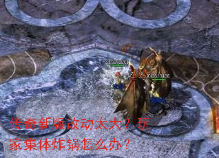 传奇新版改动太大?玩家集体炸锅怎么办? 传奇新版改动太大?玩家集体炸锅怎么办?