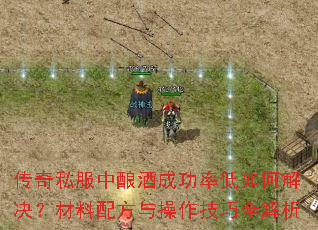 传奇私服中酿酒成功率低如何解决?材料配方与操作技巧全解析 传奇私服中酿酒成功率低如何解决?材料配方与操作技巧全解析