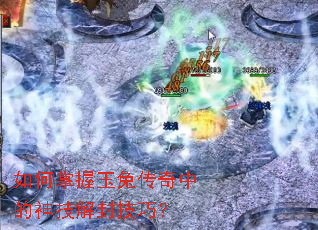 如何掌握玉兔传奇中的神技解封技巧? 如何掌握玉兔传奇中的神技解封技巧?