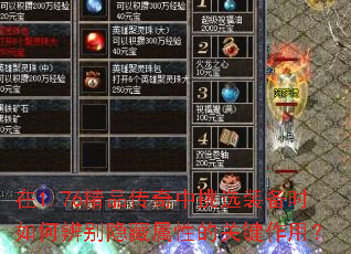 在1.76精品传奇中挑选装备时如何辨别隐藏属性的关键作用? 在1.76精品传奇中挑选装备时如何辨别隐藏属性的关键作用?