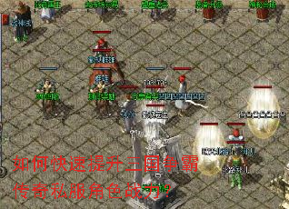 如何快速提升三国争霸传奇私服角色战力? 如何快速提升三国争霸传奇私服角色战力?