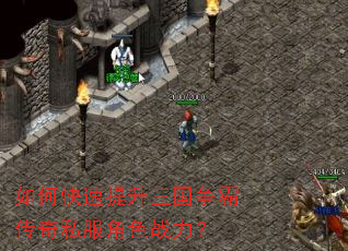 如何快速提升三国争霸传奇私服角色战力? 如何快速提升三国争霸传奇私服角色战力?