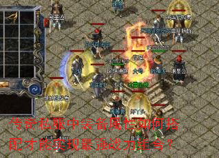 传奇私服中装备属性如何搭配才能实现最强战力组合? 传奇私服中装备属性如何搭配才能实现最强战力组合?