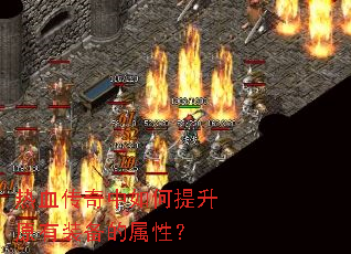 热血传奇中如何提升原有装备的属性? 热血传奇中如何提升原有装备的属性?
