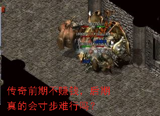 传奇前期不赚钱,后期真的会寸步难行吗? 传奇前期不赚钱,后期真的会寸步难行吗?