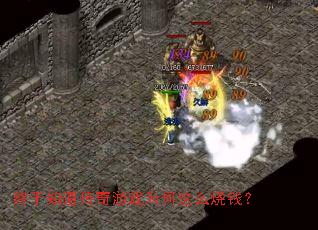 终于知道传奇游戏为何这么烧钱? 终于知道传奇游戏为何这么烧钱?