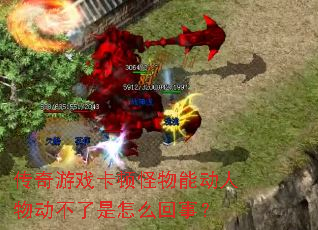 传奇游戏卡顿怪物能动人物动不了是怎么回事? 传奇游戏卡顿怪物能动人物动不了是怎么回事?