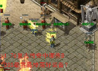 1.76复古传奇中哪些BOSS最容易掉落好装备? 1.76复古传奇中哪些BOSS最容易掉落好装备?