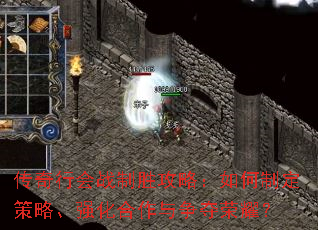 传奇行会战制胜攻略:如何制定策略、强化合作与争夺荣耀? 传奇行会战制胜攻略:如何制定策略、强化合作与争夺荣耀?