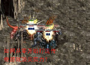 如何从零开始打造传奇游戏顶尖实力? 如何从零开始打造传奇游戏顶尖实力?