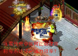 冰雪传奇中如何正确使用称号系统提升战力效率? 冰雪传奇中如何正确使用称号系统提升战力效率?