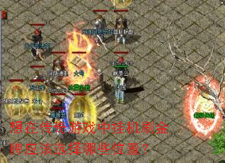 想在传奇游戏中挂机刷金牌应该选择哪些位置? 想在传奇游戏中挂机刷金牌应该选择哪些位置?