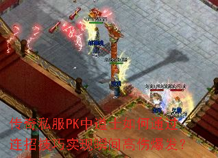 传奇私服PK中道士如何通过连招技巧实现瞬间高伤爆发? 传奇私服PK中道士如何通过连招技巧实现瞬间高伤爆发?