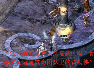 弄法师真的最受气又最费力吗?新手如何避免成为团队里的背锅侠? 弄法师真的最受气又最费力吗?新手如何避免成为团队里的背锅侠?