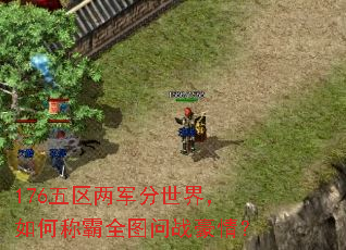 176五区两军分世界,如何称霸全图问战豪情? 176五区两军分世界,如何称霸全图问战豪情?