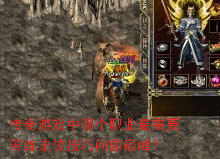 传奇游戏中哪个职业最需要苦练走位技巧问鼎巅峰? 传奇游戏中哪个职业最需要苦练走位技巧问鼎巅峰?