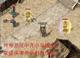 传奇游戏中开小号能为玩家提供哪些便利与优势? 传奇游戏中开小号能为玩家提供哪些便利与优势?