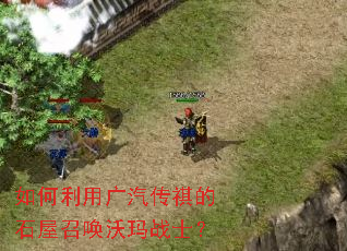 如何利用广汽传祺的石屋召唤沃玛战士? 如何利用广汽传祺的石屋召唤沃玛战士?