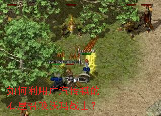 如何利用广汽传祺的石屋召唤沃玛战士? 如何利用广汽传祺的石屋召唤沃玛战士?