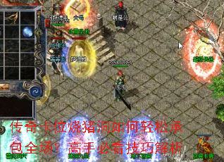 传奇卡位烧猪洞如何轻松承包全场?高手必看技巧解析 传奇卡位烧猪洞如何轻松承包全场?高手必看技巧解析