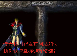 传奇怀旧sf发布网站如何助你快速掌握游戏精髓? 传奇怀旧sf发布网站如何助你快速掌握游戏精髓?