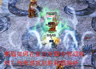 美眉如何在皇宫争霸中智取胜利?传奇游戏制胜秘籍解析 美眉如何在皇宫争霸中智取胜利?传奇游戏制胜秘籍解析