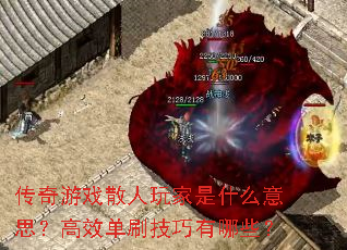 传奇游戏散人玩家是什么意思?高效单刷技巧有哪些? 传奇游戏散人玩家是什么意思?高效单刷技巧有哪些?